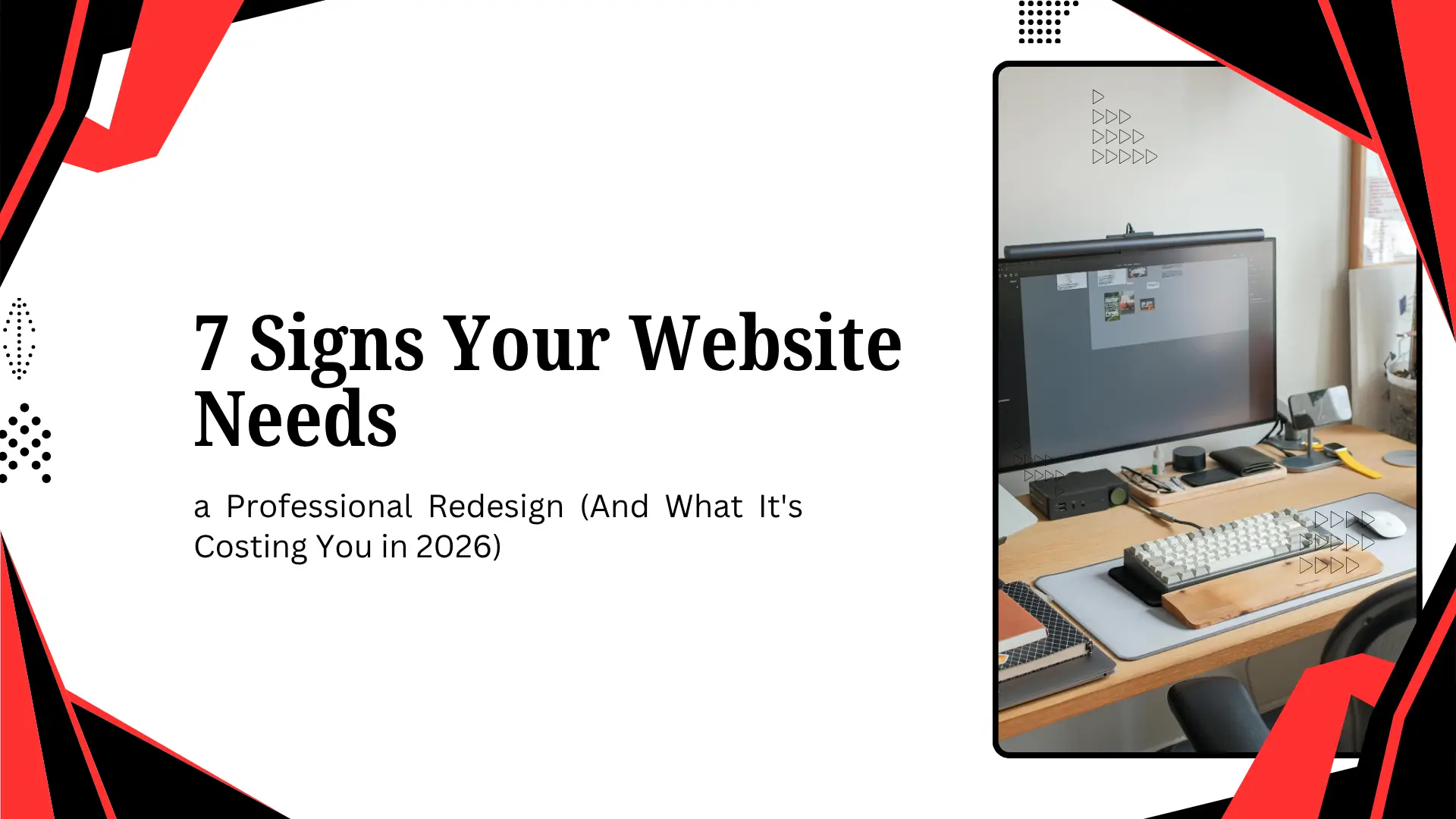 Modern blog graphic with a bold red and black border framing a white background. On the left side, dark serif headline text reads "7 Signs Your Website Needs a Professional Redesign," followed by sans-serif subtitle text, "(And What It's Costing You in 2026)". On the right side, an embedded vertical photograph shows an organized office desk setup with a computer monitor displaying web layouts, a light blue desk mat, a custom mechanical keyboard, a mouse, and sleek desk accessories.
