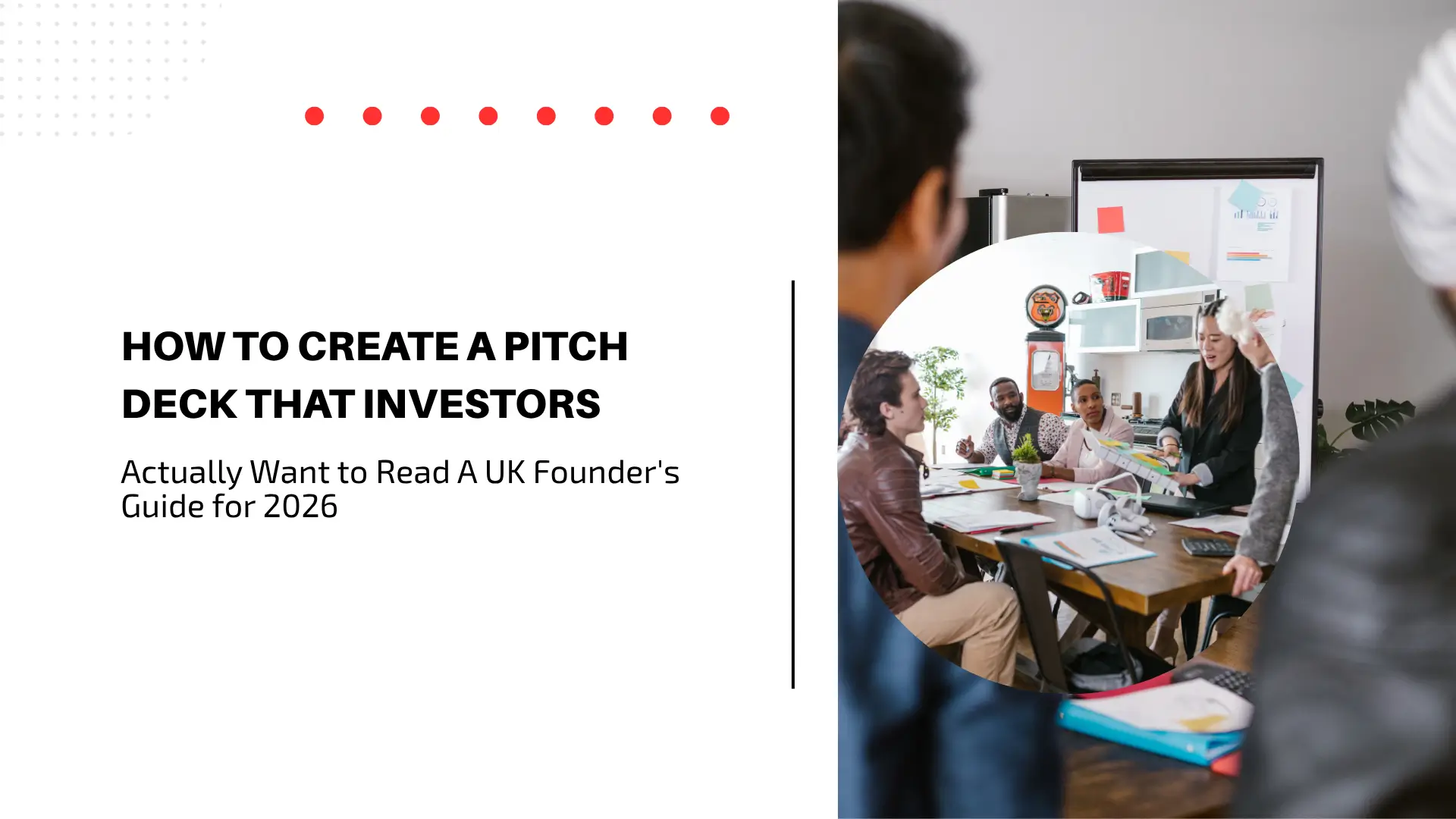 Business guide blog banner titled "HOW TO CREATE A PITCH DECK THAT INVESTORS Actually Want to Read A UK Founder's Guide for 2026" on a white background with red dot pattern accents. On the right, a circular image frame showcases a diverse team of professionals collaborating and presenting ideas around a conference table in an office setting.