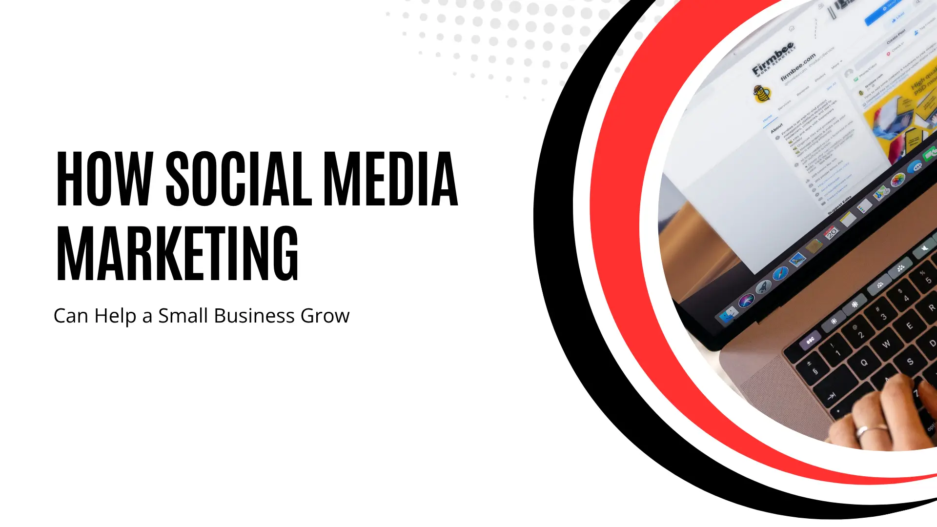 Marketing blog banner with large black bold typography on the left reading "HOW SOCIAL MEDIA MARKETING" with the subtitle "Can Help a Small Business Grow". The right side features a curved circular crop with bold red and black arc borders, framing a person typing on a silver laptop keyboard while viewing a Facebook business page ("Firmbee") on the screen.